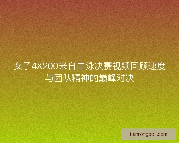 女子4X200米自由泳决赛视频回顾速度与团队精神的巅峰对决 女子4X200米自由泳决赛视频回顾速度与团队精神的巅峰对决