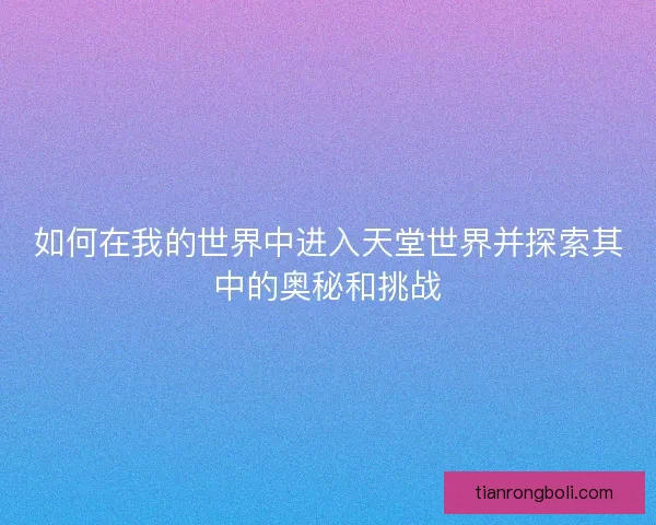 如何在我的世界中进入天堂世界并探索其中的奥秘和挑战
