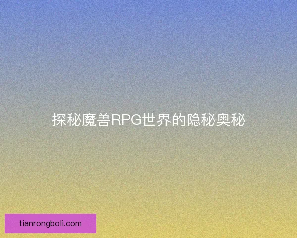 探秘魔兽RPG世界的隐秘奥秘