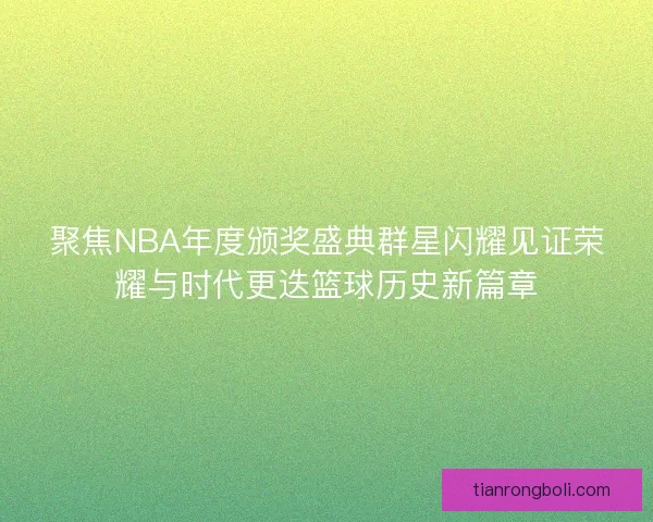 聚焦NBA年度颁奖盛典群星闪耀见证荣耀与时代更迭篮球历史新篇章