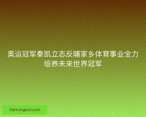 奥运冠军秦凯立志反哺家乡体育事业全力培养未来世界冠军