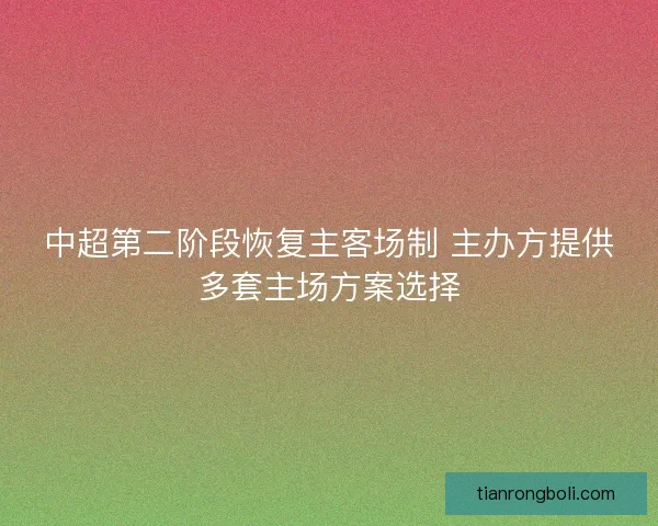 中超第二阶段恢复主客场制 主办方提供多套主场方案选择 中超第二阶段恢复主客场制 主办方提供多套主场方案选择