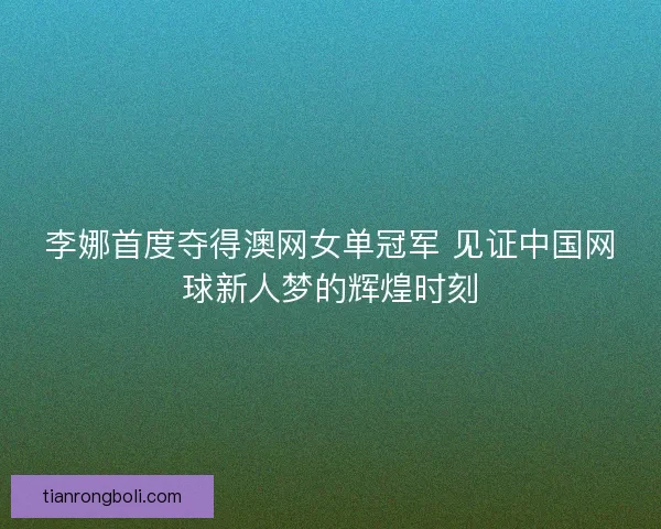 李娜首度夺得澳网女单冠军 见证中国网球新人梦的辉煌时刻