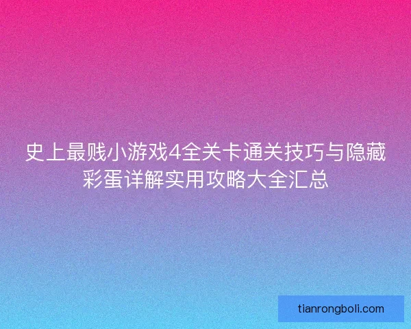 史上最贱小游戏4全关卡通关技巧与隐藏彩蛋详解实用攻略大全汇总 史上最贱小游戏4全关卡通关技巧与隐藏彩蛋详解实用攻略大全汇总