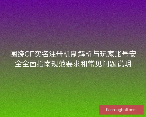 围绕CF实名注册机制解析与玩家账号安全全面指南规范要求和常见问题说明 围绕CF实名注册机制解析与玩家账号安全全面指南规范要求和常见问题说明